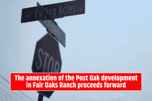 The annexation of the Post Oak development in Fair Oaks Ranch proceeds forward